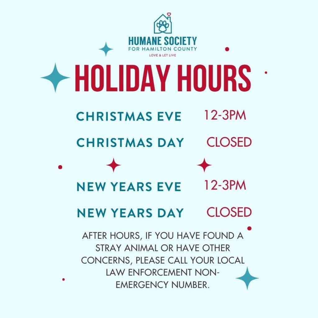 Holiday Hours: Christmas Eve 12-3PM, Christmas Day Closed, New Years Eve 12-3PM, New Years Day Closed, after hours if you have found a stray animal or have other concerns, Please call your local law enforcement non-emergency number.